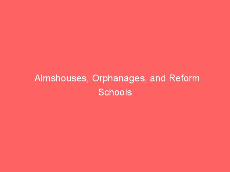 almshouses orphanages and reform schools 178356